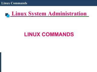 Linux System Administration
Linux Commands
LINUX COMMANDS
 