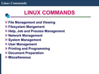 LINUX COMMANDS
Linux Commands
File Management and Viewing
Filesystem Mangement
Help, Job and Process Management
Network Management
System Management
User Management
Printing and Programming
Document Preparation
Miscellaneous
 