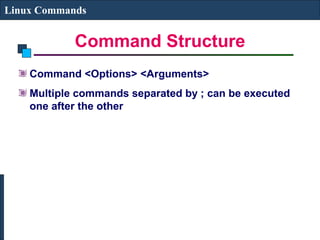 Command Structure
Linux Commands
Command <Options> <Arguments>
Multiple commands separated by ; can be executed
one after the other
 