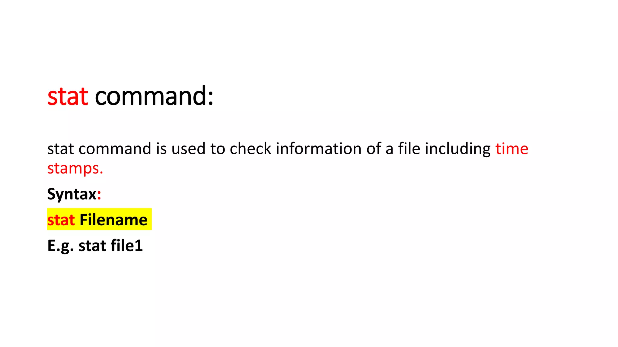 stat command:
stat command is used to check information of a file including time
stamps.
Syntax:
stat Filename
E.g. stat file1
 