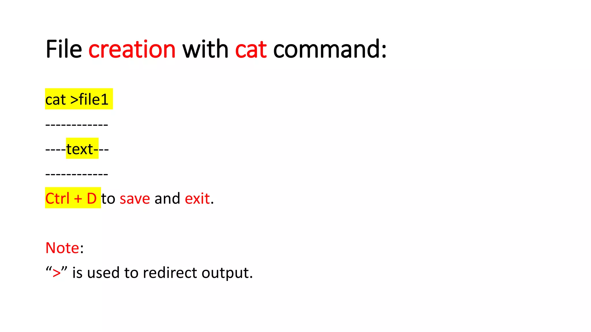 File creation with cat command:
cat >file1
------------
----text---
------------
Ctrl + D to save and exit.
Note:
“>” is used to redirect output.
 