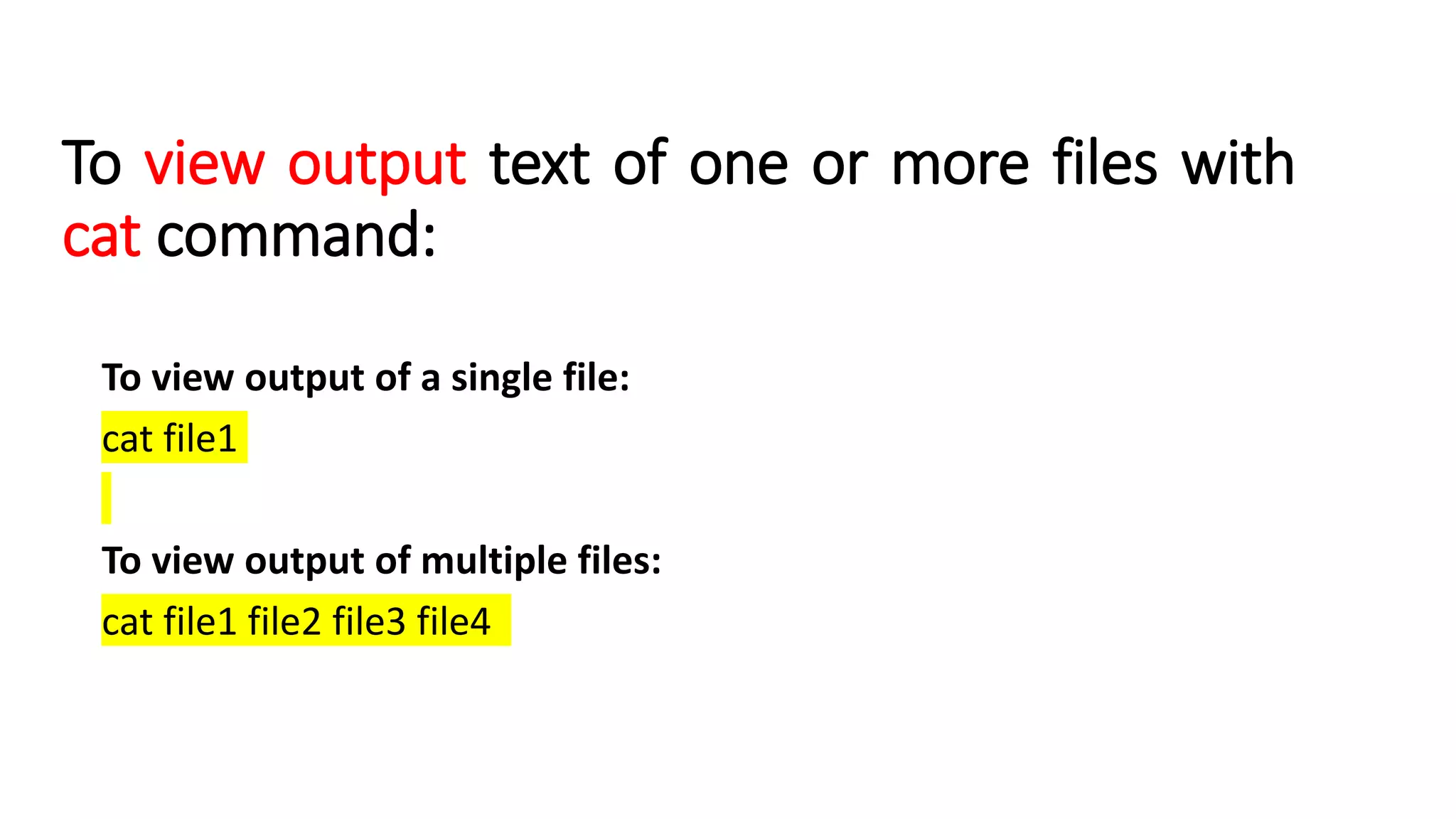 To view output text of one or more files with
cat command:
To view output of a single file:
cat file1
To view output of multiple files:
cat file1 file2 file3 file4
 