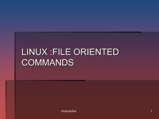 LINUX :FILE ORIENTED
COMMANDS
1bhatvijetha
 