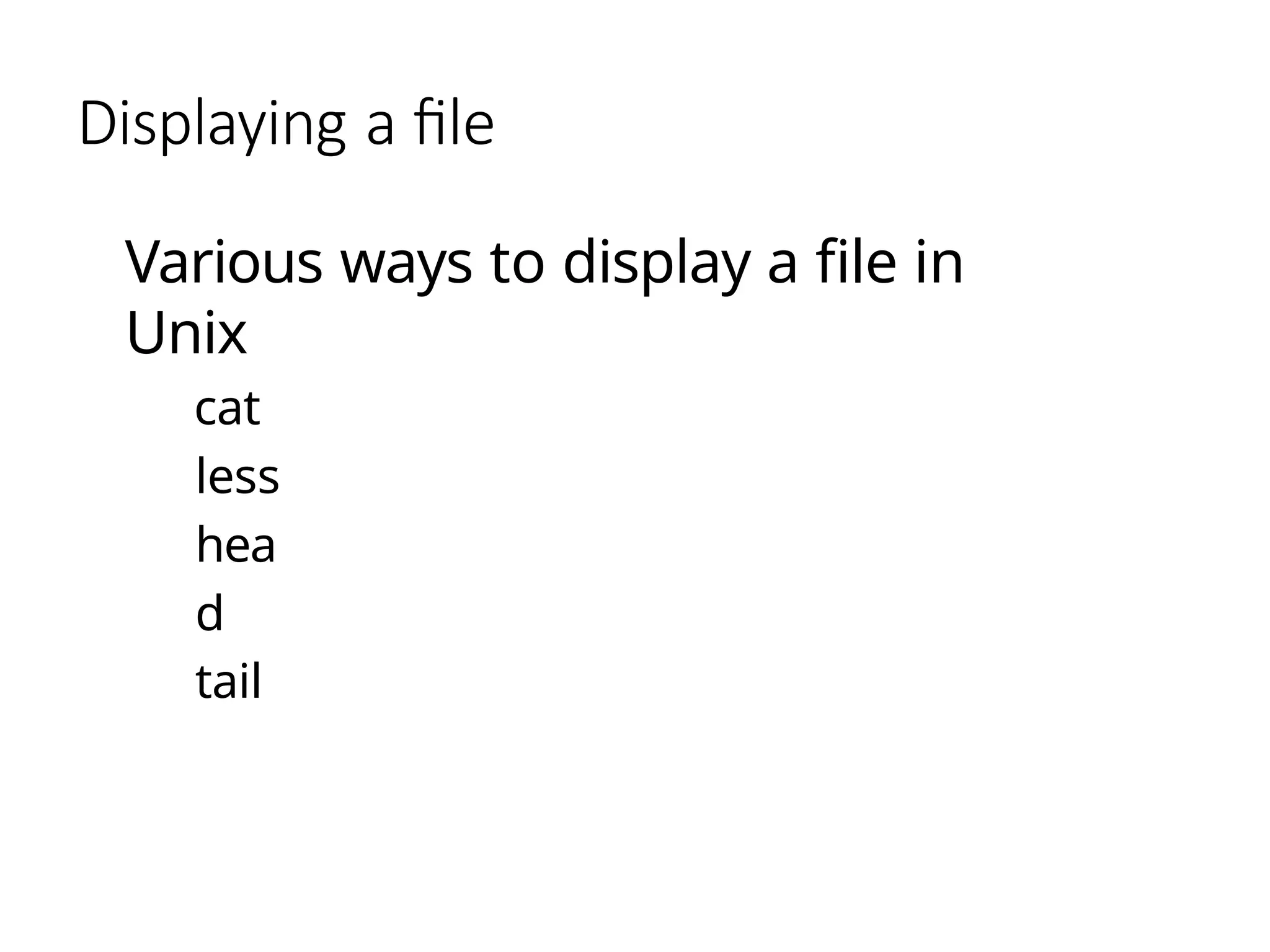 Displaying a file
Various ways to display a file in
Unix
cat
less
hea
d
tail
 