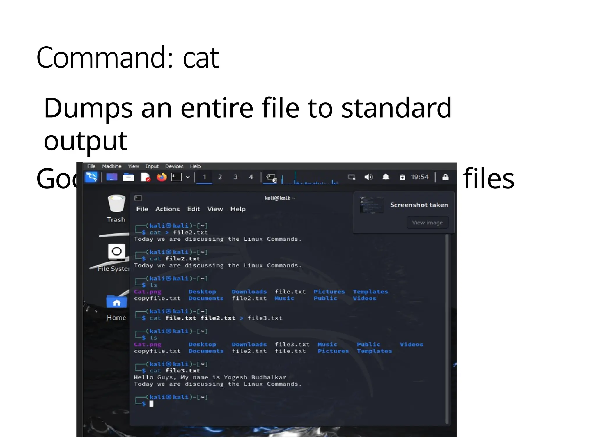 Command: cat
Dumps an entire file to standard
output
Good for displaying short, simple files
 