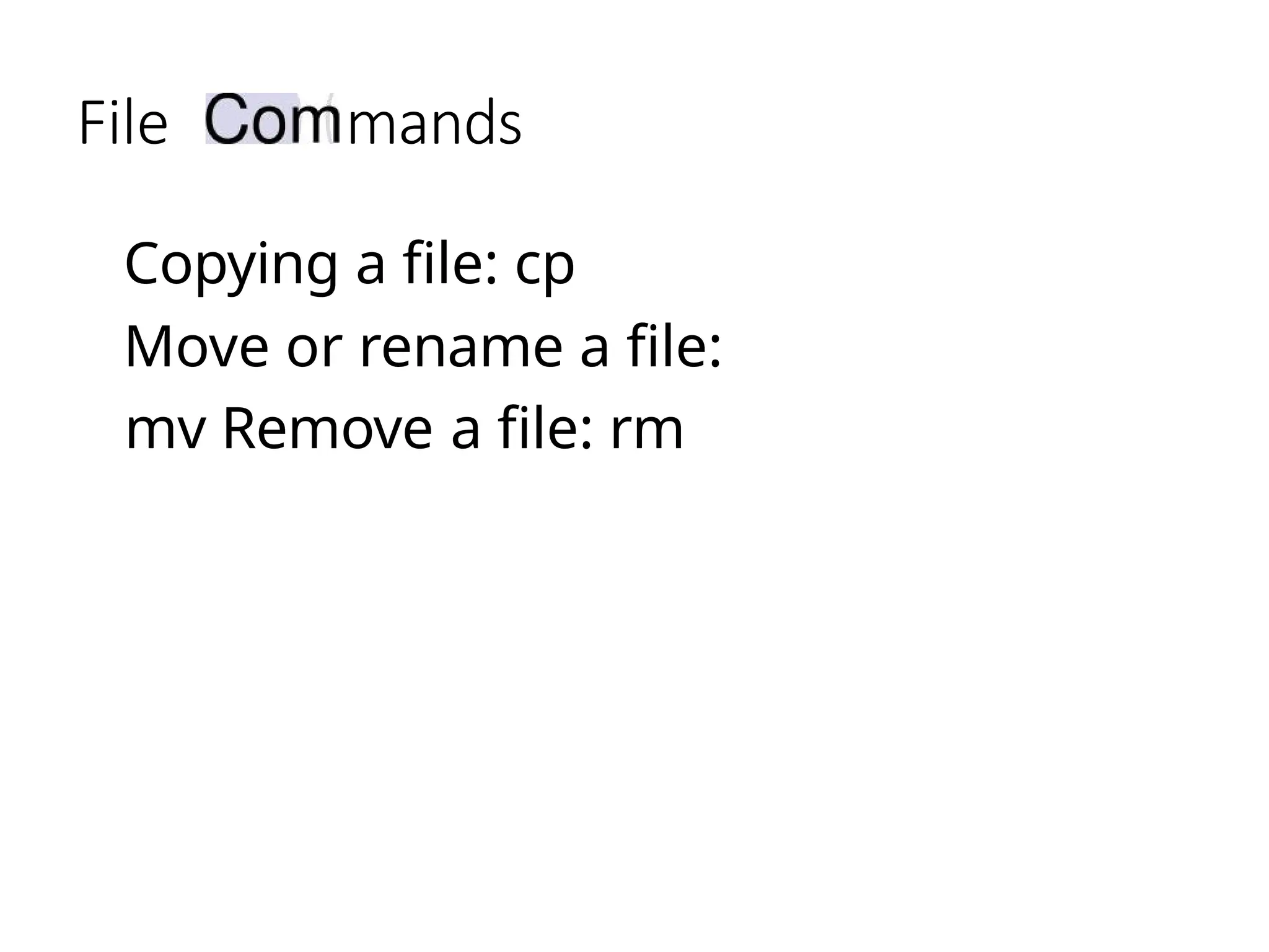 File mands
Copying a file: cp
Move or rename a file:
mv Remove a file: rm
 