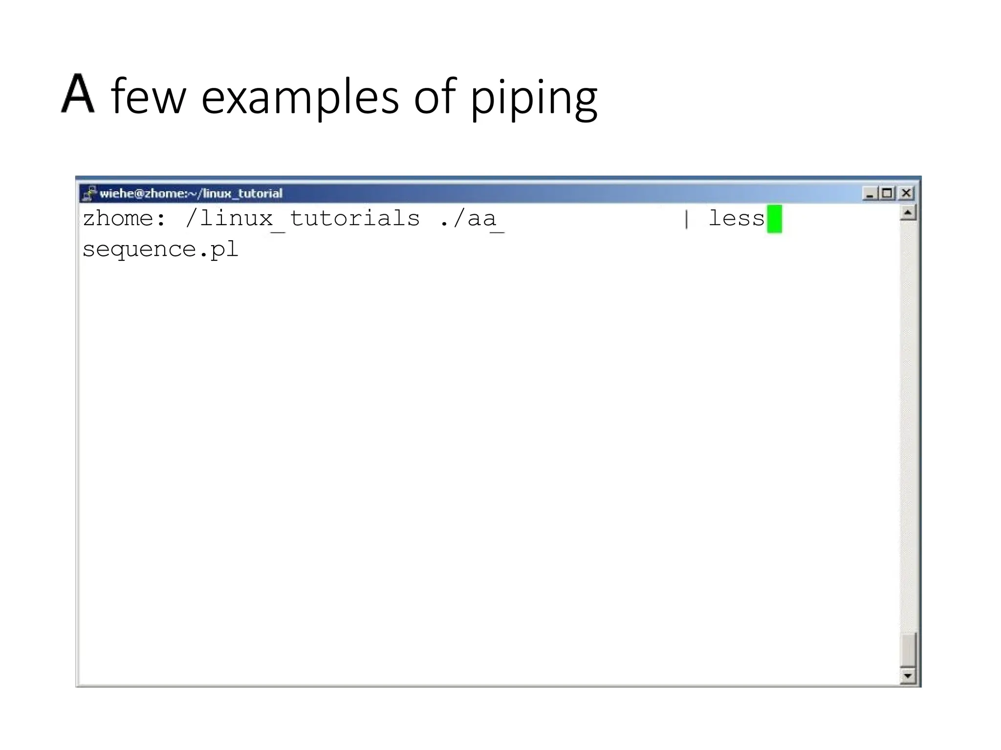 few examples of piping
zhome: /linux tutorials ./aa
sequence.pl
less
 