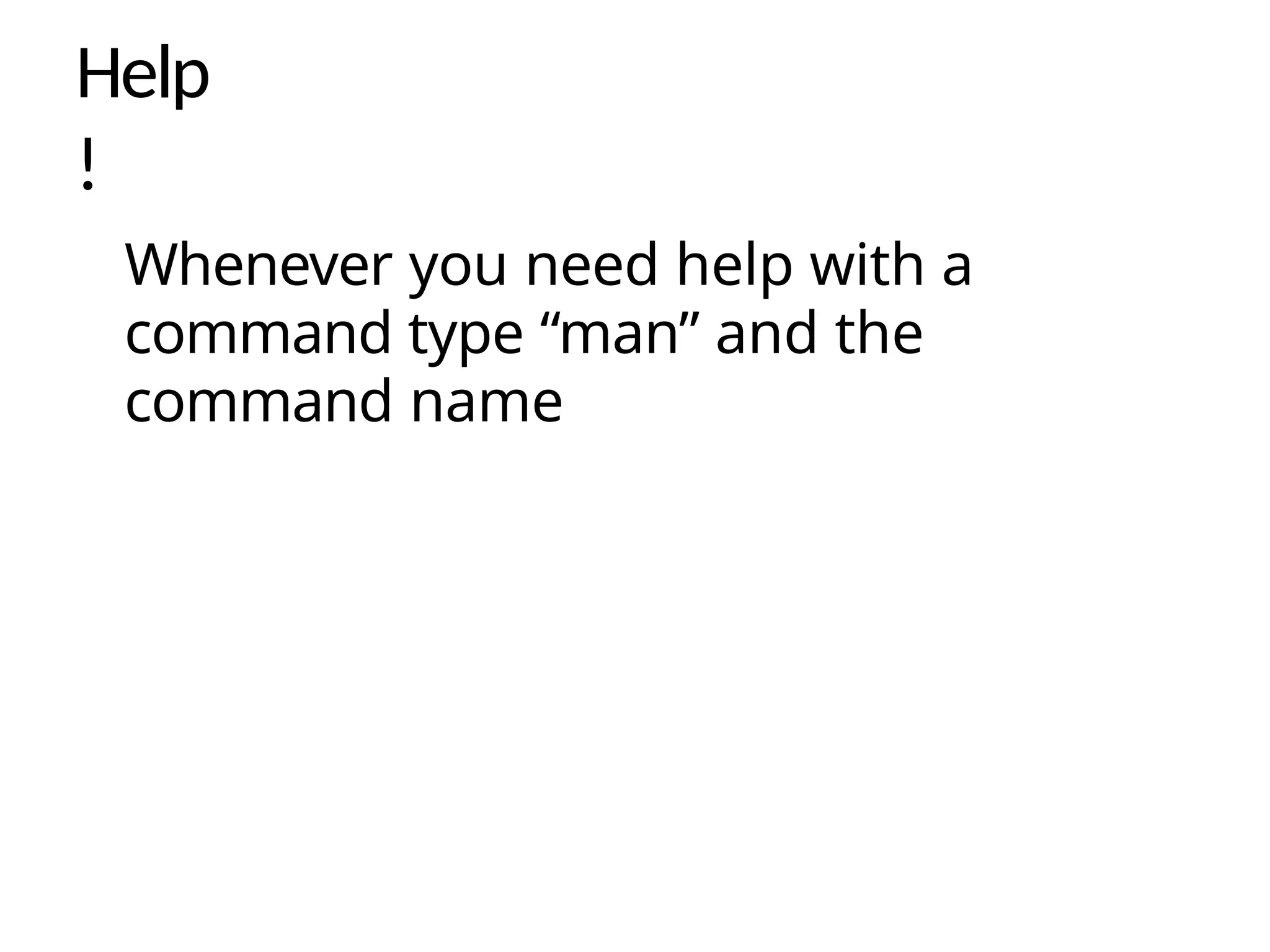Help
!
Whenever you need help with a
command type “man” and the
command name
 