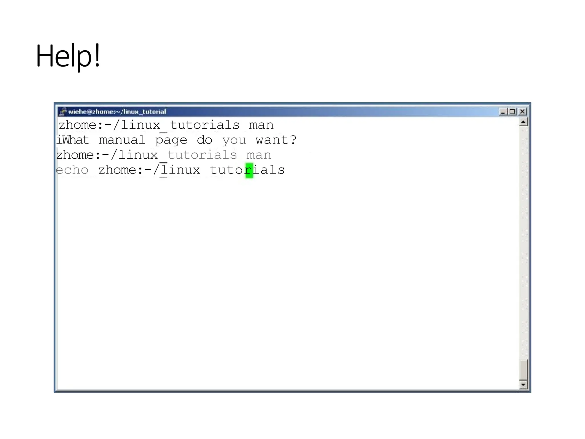 Help!
zhome:-/linux tutorials man
iWhat manual page do you want?
zhome:-/linux tutorials man
echo zhome:-/linux tutorials
 
