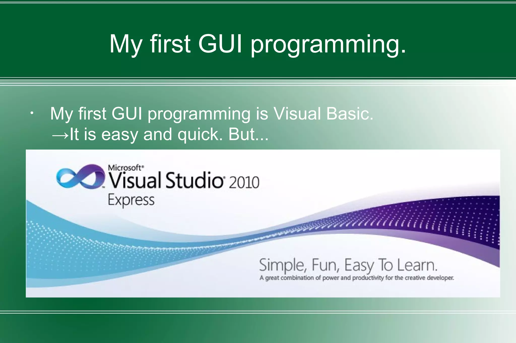My first GUI programming.
・ My first GUI programming is Visual Basic.
→It is easy and quick. But...
 