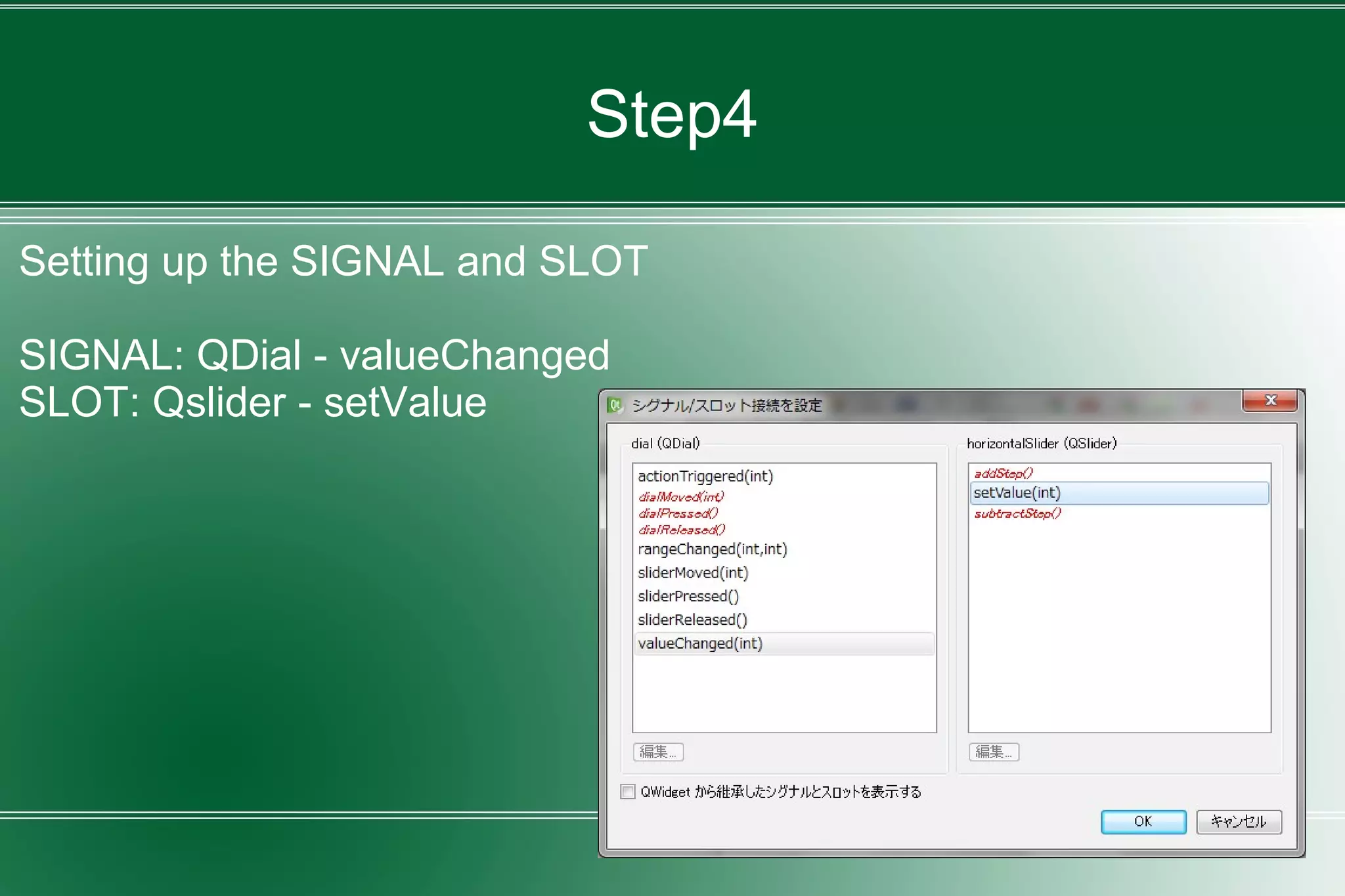 Step4
Setting up the SIGNAL and SLOT
SIGNAL: QDial - valueChanged
SLOT: Qslider - setValue
 
