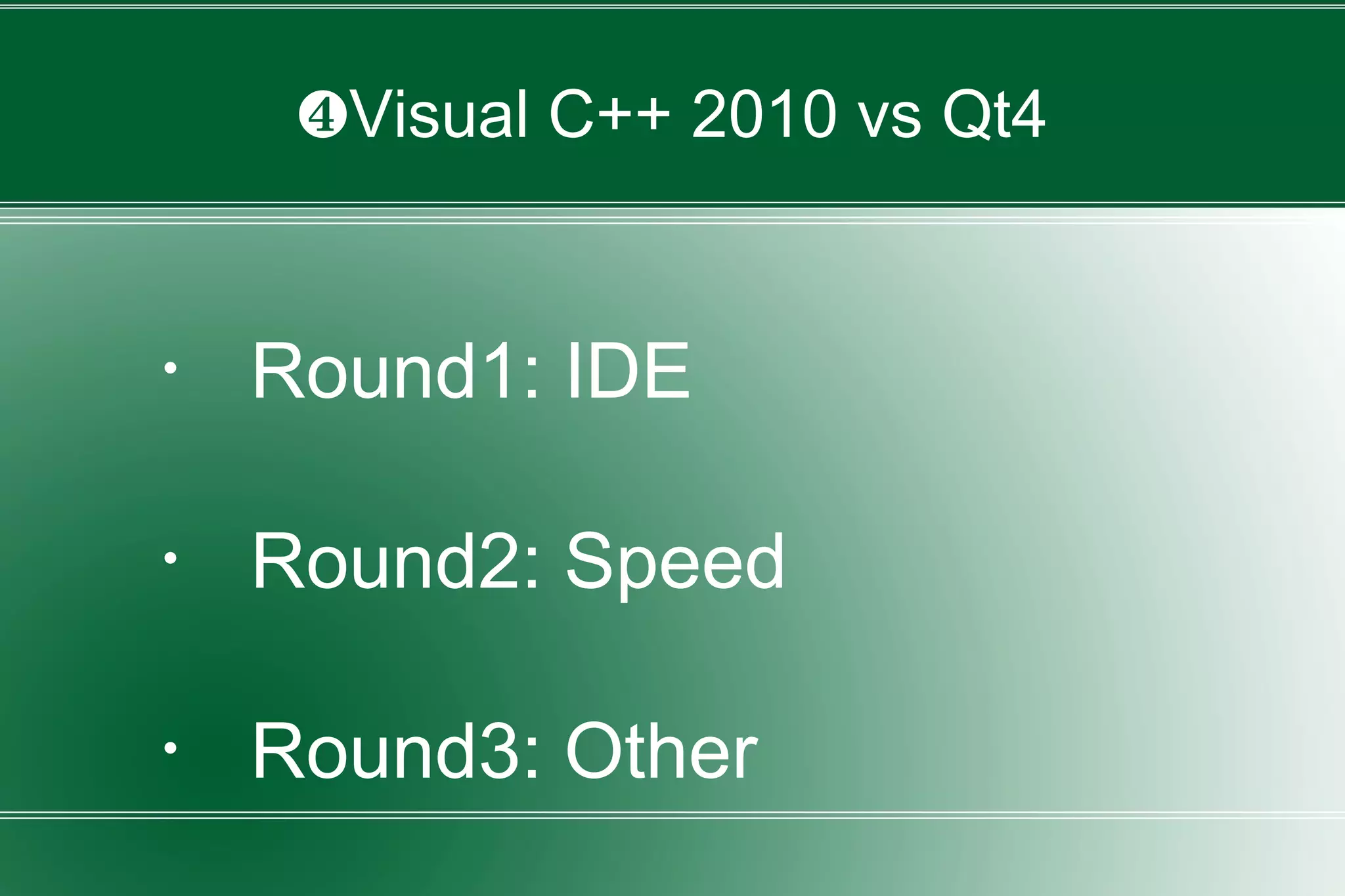 ❹Visual C++ 2010 vs Qt4
・ Round1: IDE
・ Round2: Speed
・ Round3: Other
 