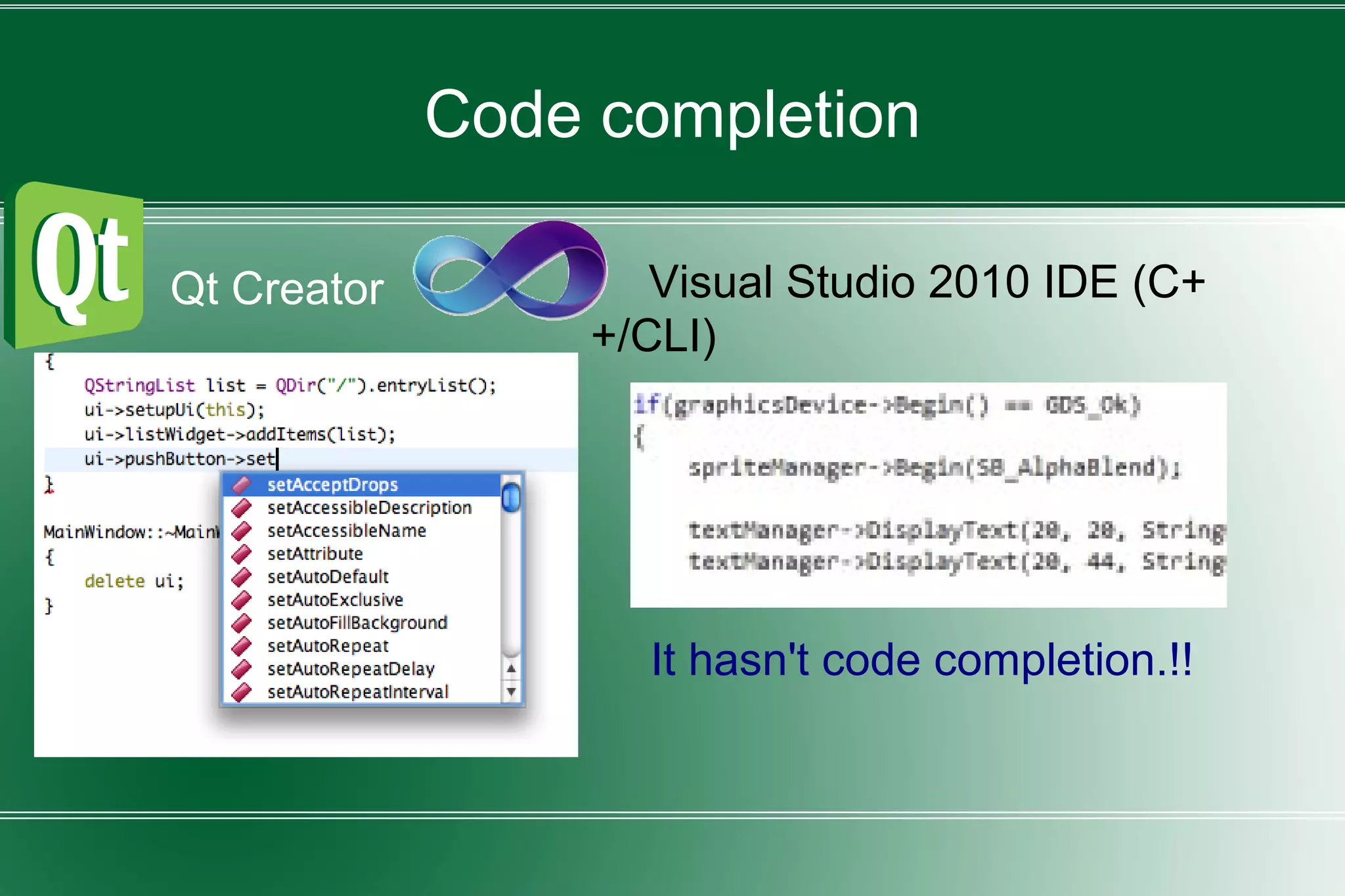 Code completion
・ Qt Creator ・ Visual Studio 2010 IDE (C+
+/CLI)
It hasn't code completion.!!
 