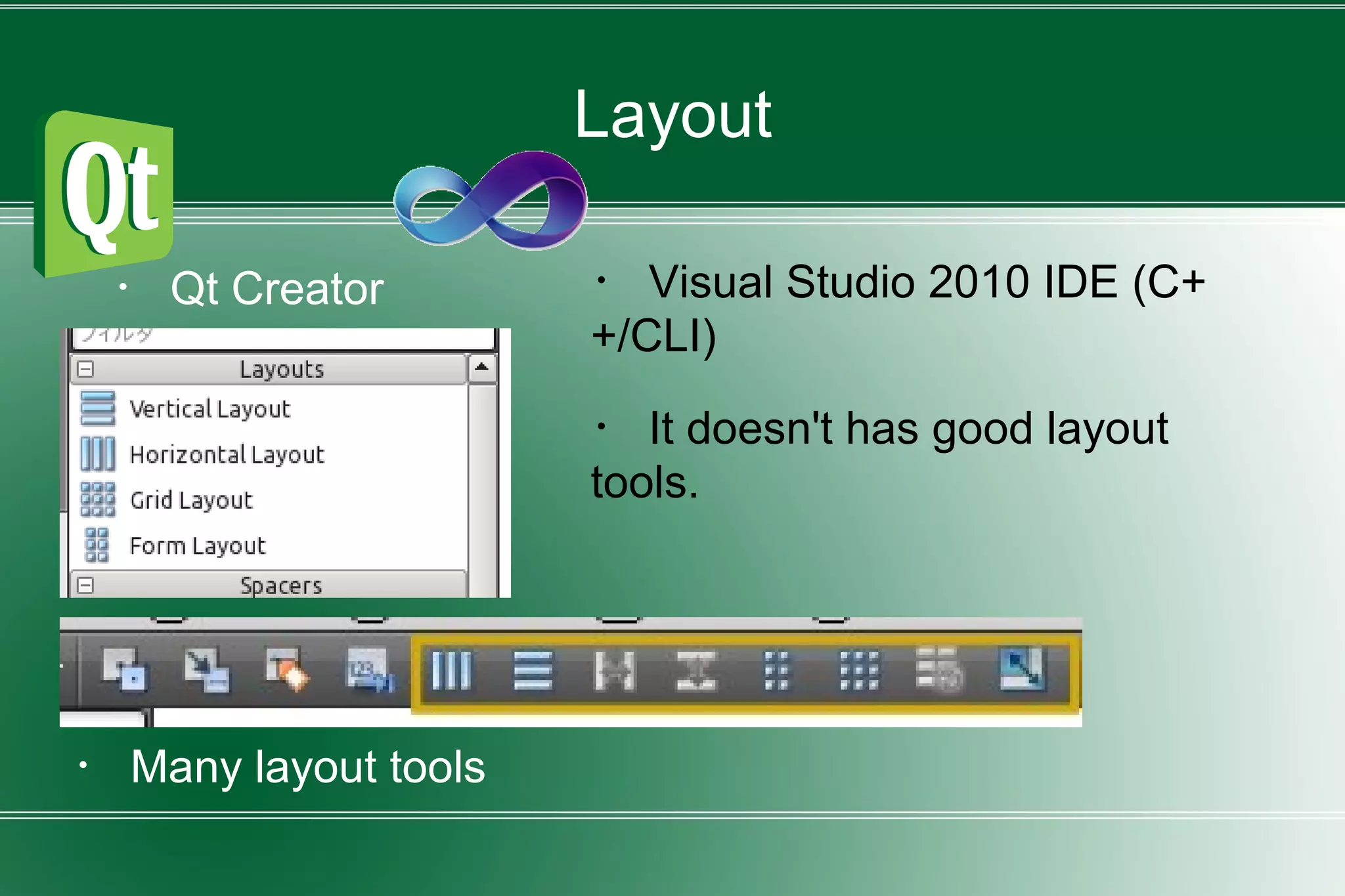 Layout
・ Qt Creator ・ Visual Studio 2010 IDE (C+
+/CLI)
・ Many layout tools
・ It doesn't has good layout
tools.
 