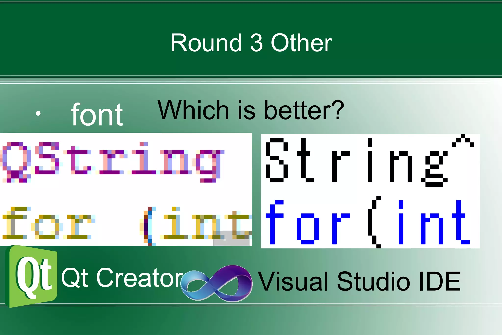 Round 3 Other
・ font
Qt Creator Visual Studio IDE
Which is better?
 