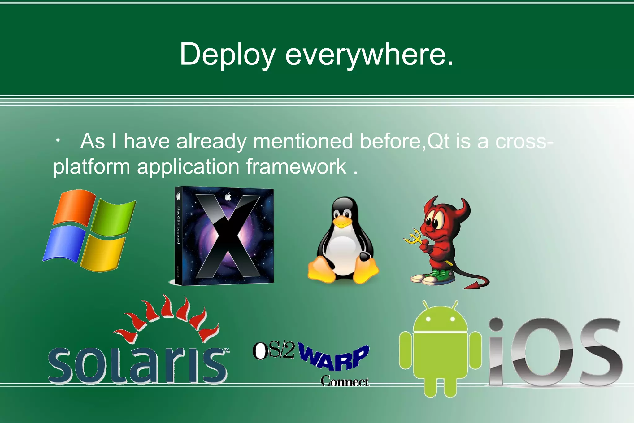 Deploy everywhere.
・ As I have already mentioned before,Qt is a cross-
platform application framework .
 
