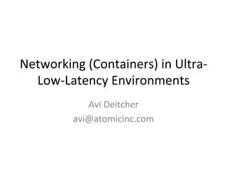Networking	(Containers)	in	Ultra-
Low-Latency	Environments	
Avi	Deitcher	
avi@atomicinc.com	
 