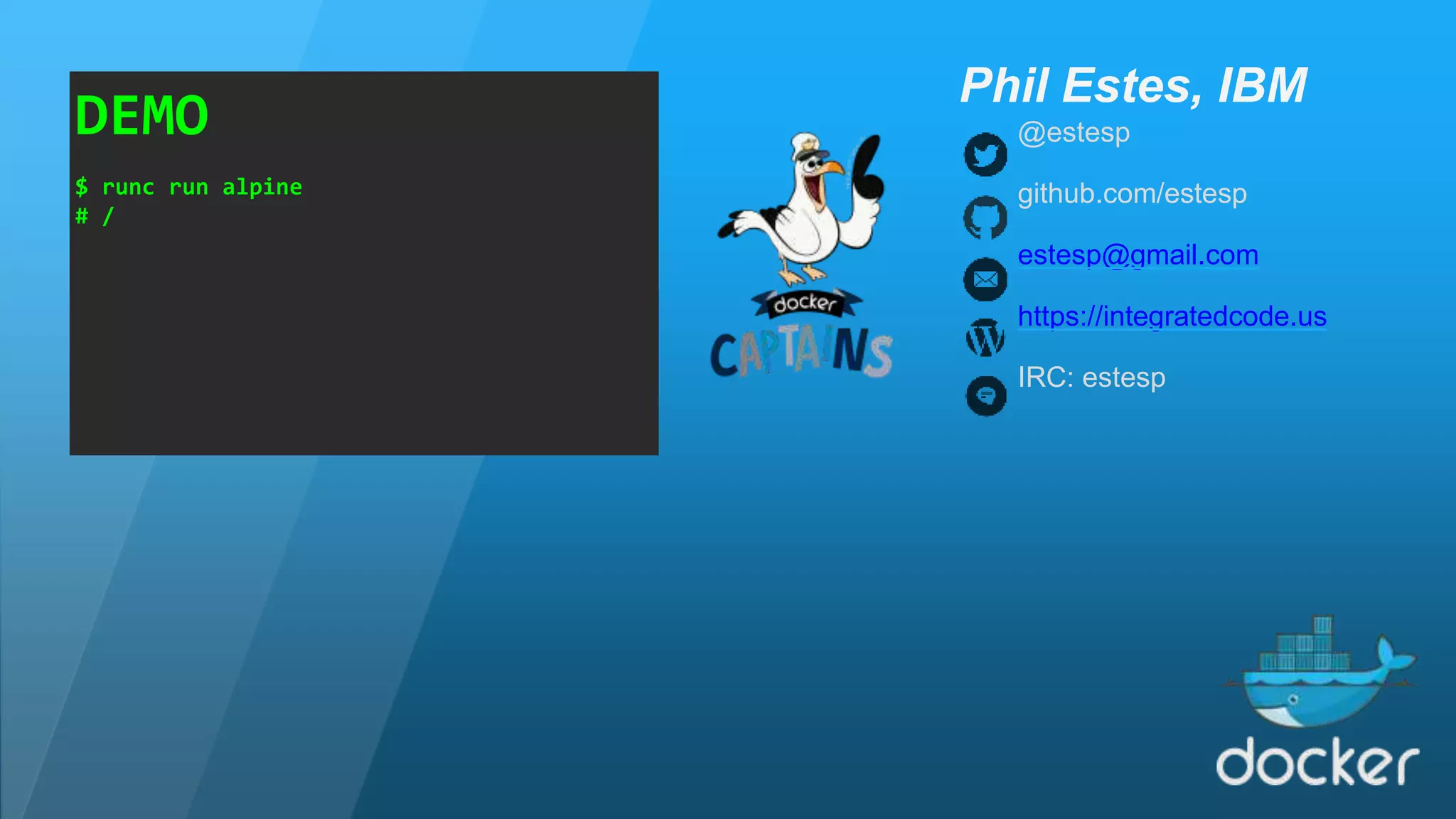 @estesp github.com/estesp estesp@gmail.com https://integratedcode.us IRC: estesp Phil Estes, IBM DEMO $ runc run alpine # / 