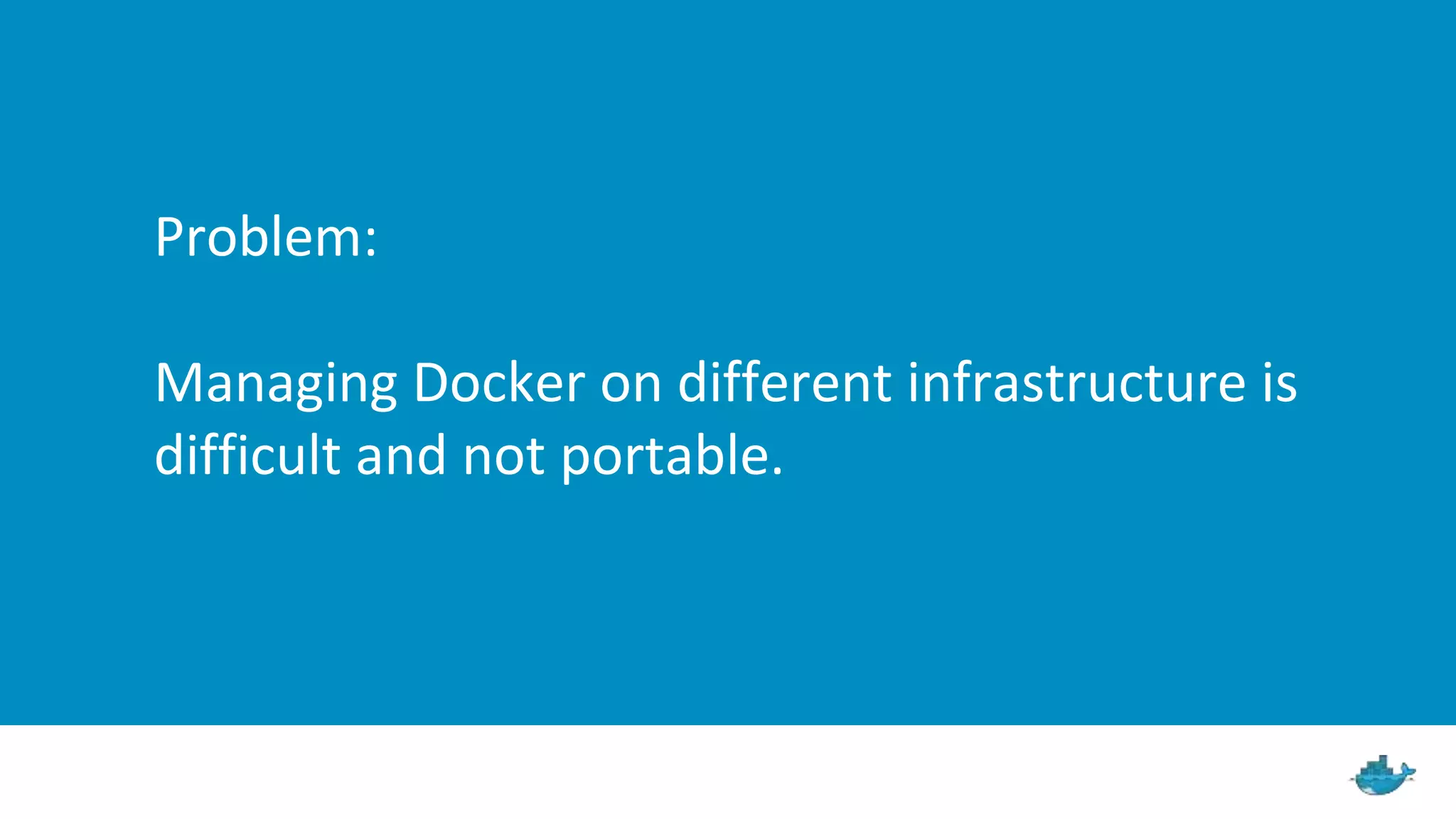 Problem: Managing Docker on different infrastructure is difficult and not portable. 