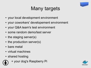 Many targets
● your local development environment
● your coworkers' developement environment
● your Q&A team's test environment
● some random demo/test server
● the staging server(s)
● the production server(s)
● bare metal
● virtual machines
● shared hosting
+ your dog's Raspberry Pi
 