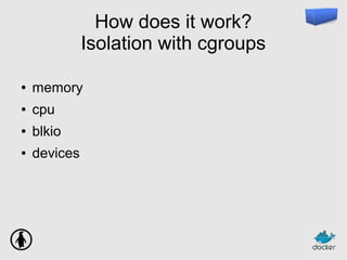 How does it work?
Isolation with cgroups
● memory
● cpu
● blkio
● devices
 