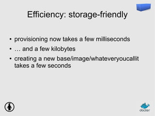 Efficiency: storage-friendly
● provisioning now takes a few milliseconds
● … and a few kilobytes
● creating a new base/image/whateveryoucallit
takes a few seconds
 