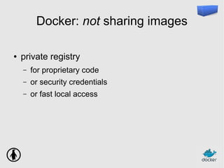 Docker: not sharing images
● private registry
– for proprietary code
– or security credentials
– or fast local access
 