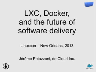 LXC, Docker,
and the future of
software delivery
Linuxcon – New Orleans, 2013
Jérôme Petazzoni, dotCloud Inc.
 