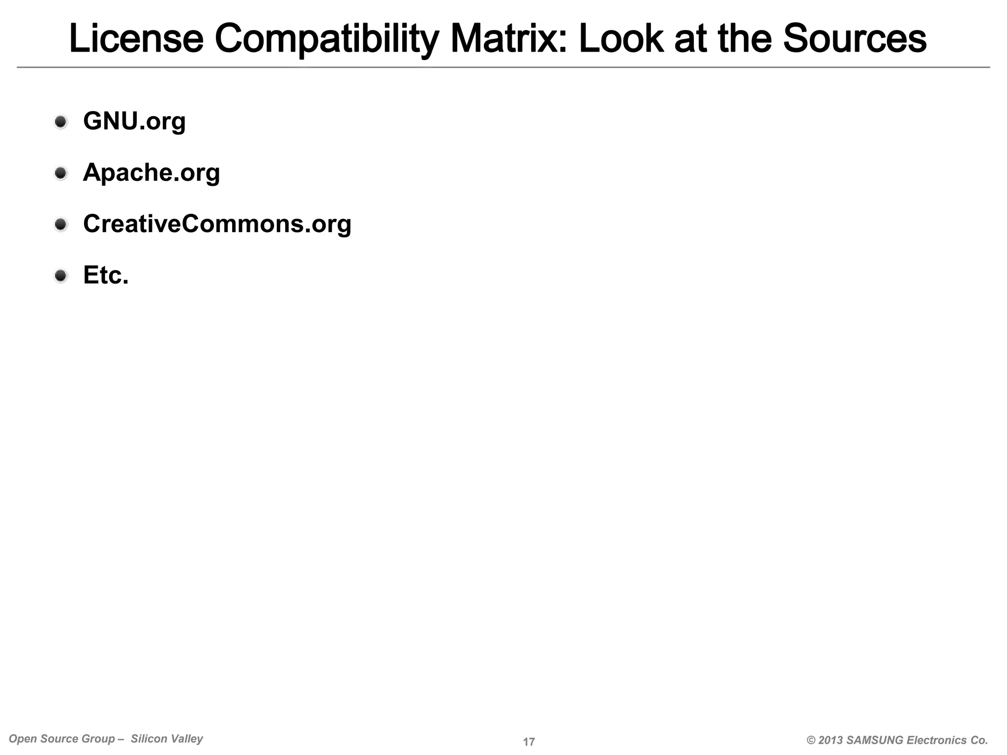 License Compatibility Matrix: Look at the Sources
GNU.org

Apache.org
CreativeCommons.org
Etc.

Open Source Group – Silicon Valley

17

© 2013 SAMSUNG Electronics Co.

 
