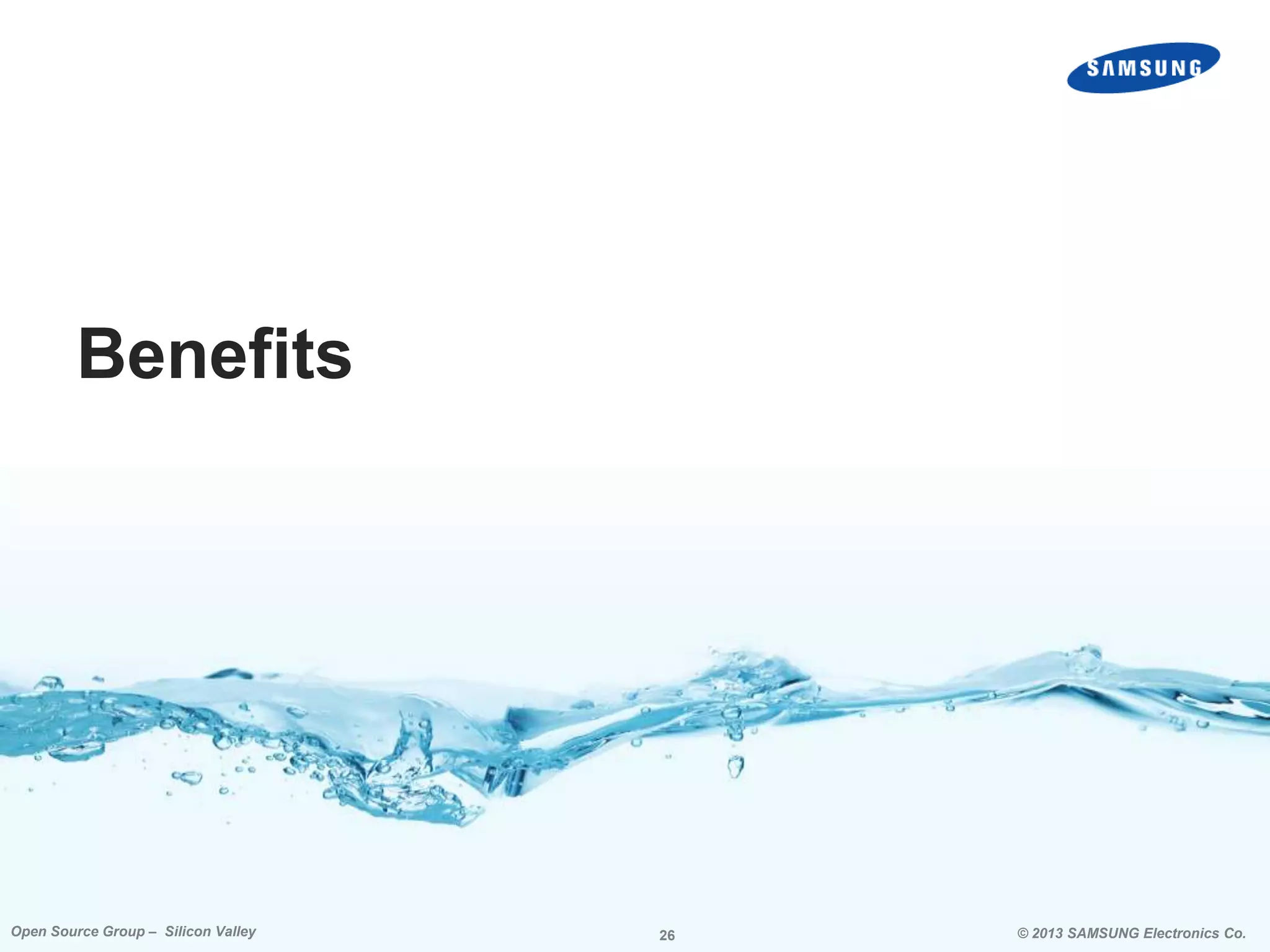 Benefits

Open Source Group – Silicon Valley

26

© 2013 SAMSUNG Electronics Co.

 