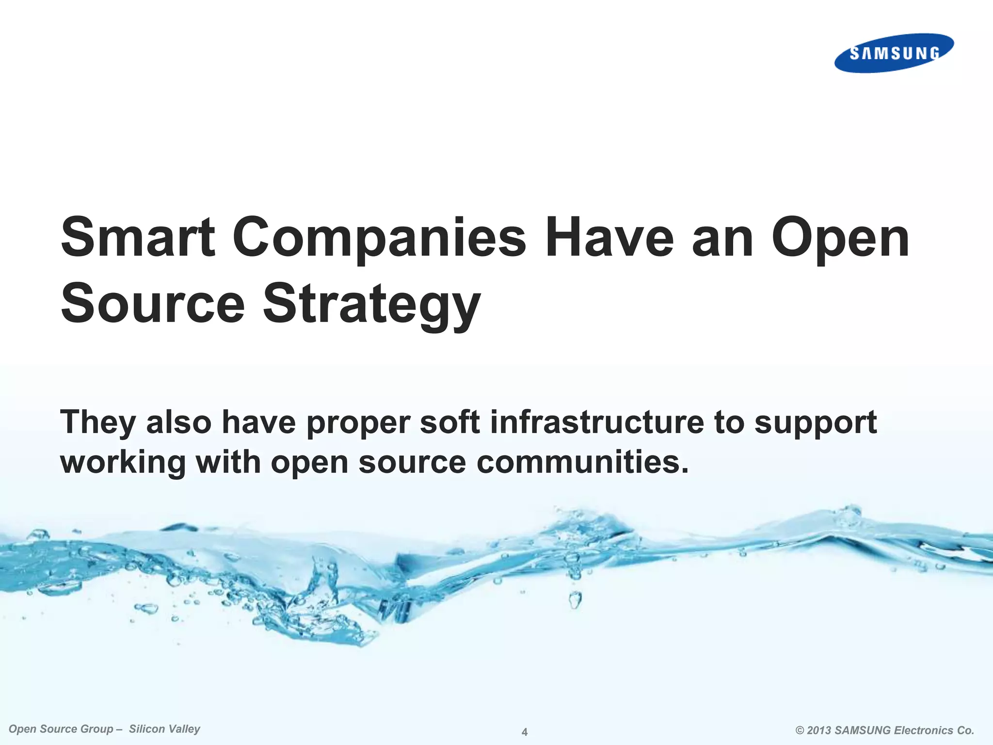 Smart Companies Have an Open
Source Strategy
They also have proper soft infrastructure to support
working with open source communities.

Open Source Group – Silicon Valley

4

© 2013 SAMSUNG Electronics Co.

 