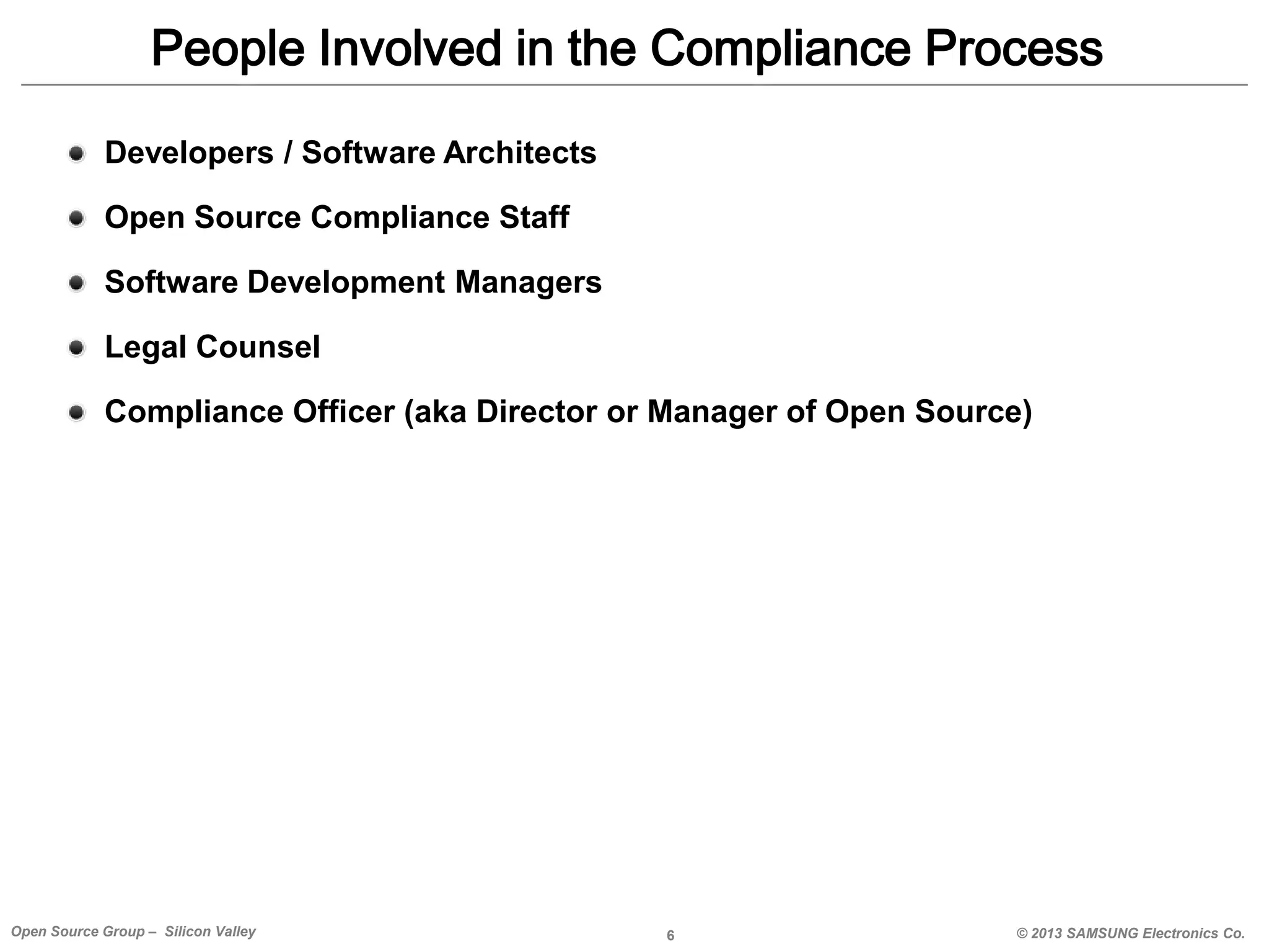 People Involved in the Compliance Process
Developers / Software Architects

Open Source Compliance Staff
Software Development Managers
Legal Counsel
Compliance Officer (aka Director or Manager of Open Source)

Open Source Group – Silicon Valley

6

© 2013 SAMSUNG Electronics Co.

 