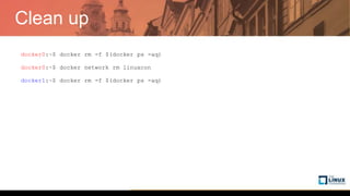 Clean up
docker0:~$ docker rm -f $(docker ps -aq)
docker0:~$ docker network rm linuxcon
docker1:~$ docker rm -f $(docker ps -aq)
 