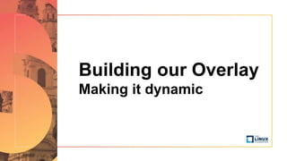 Building our Overlay
Making it dynamic
 