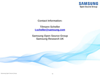 41Samsung Open Source Group
Contact Information:
Tilmann Scheller
t.scheller@samsung.com
Samsung Open Source Group
Samsung Research UK
 