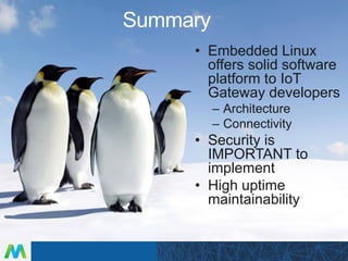 Summary
• Embedded Linux
offers solid software
platform to IoT
Gateway developers
– Architecture
– Connectivity
• Security is
IMPORTANT to
implement
• High uptime
maintainability
 
