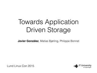 Towards Application
Driven Storage
Javier González, Matias Bjørling, Philippe Bonnet
Lund Linux Con 2015
 