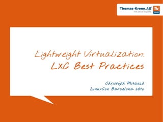 Lightweight Virtualization:
    LXC Best Practices

                   Christoph Mitasch
             LinuxCon Barcelona 2012




                                       Slide 1/28
 
