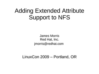 Adding Extended Attribute
     Support to NFS

           James Morris
           Red Hat, Inc.
        jmorris@redhat.com



  LinuxCon 2009 – Portland, OR
 