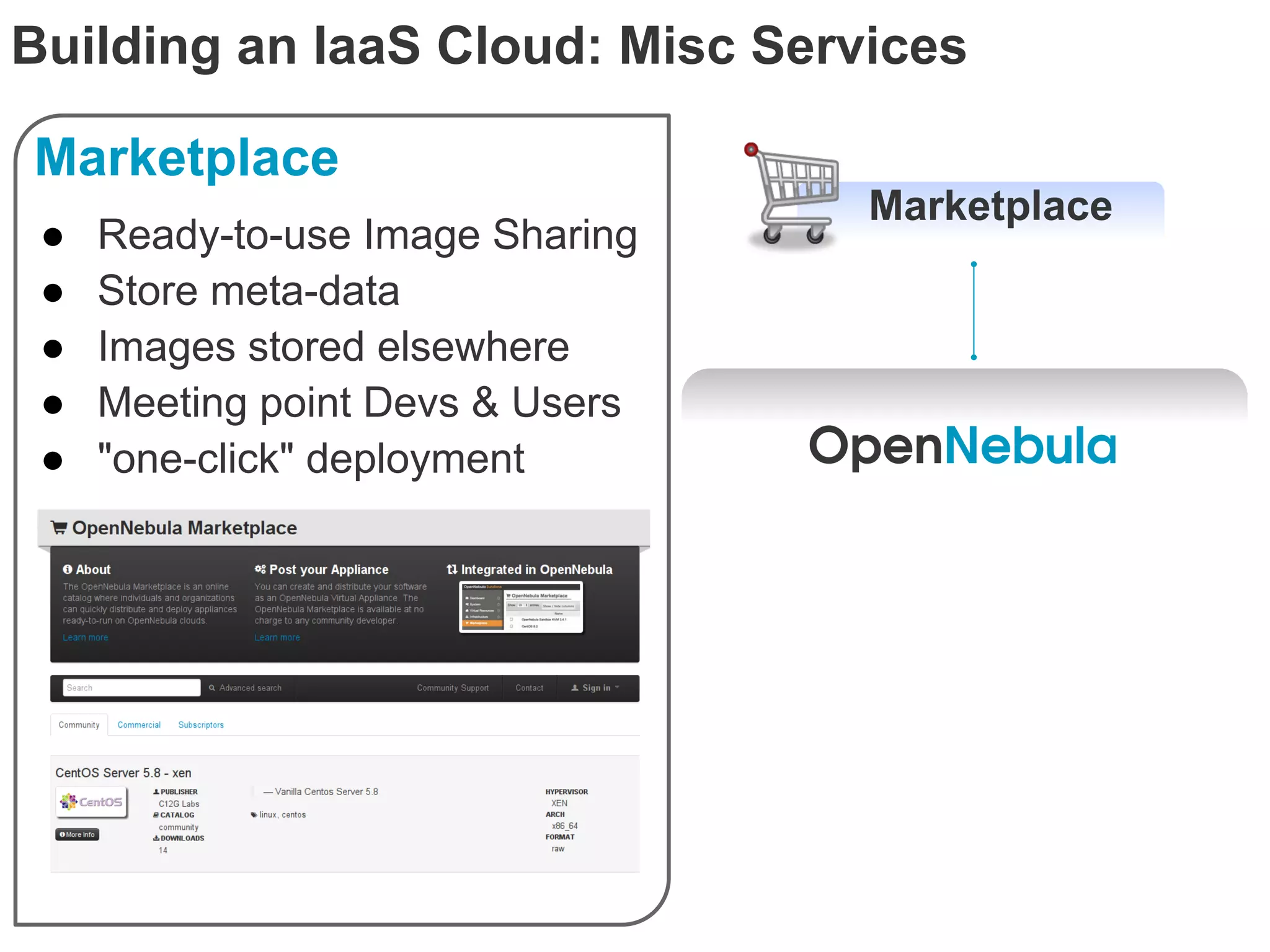 Building an IaaS Cloud: Misc Services

Marketplace
                                  Marketplace
 ●   Ready-to-use Image Sharing
 ●   Store meta-data
 ●   Images stored elsewhere
 ●   Meeting point Devs & Users
 ●   "one-click" deployment
 