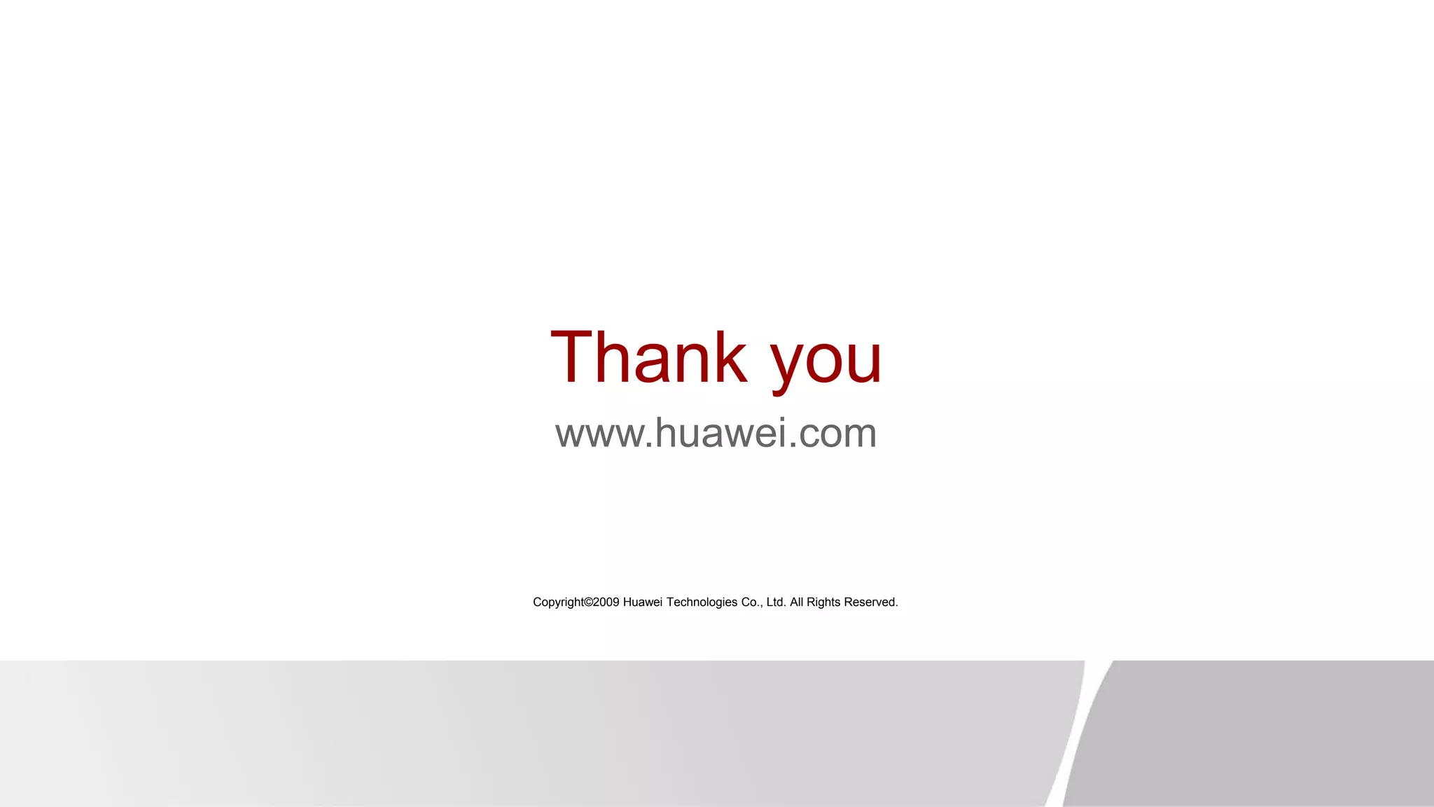 Thank you
www.huawei.com
Copyright©2009 Huawei Technologies Co., Ltd. All Rights Reserved.
 