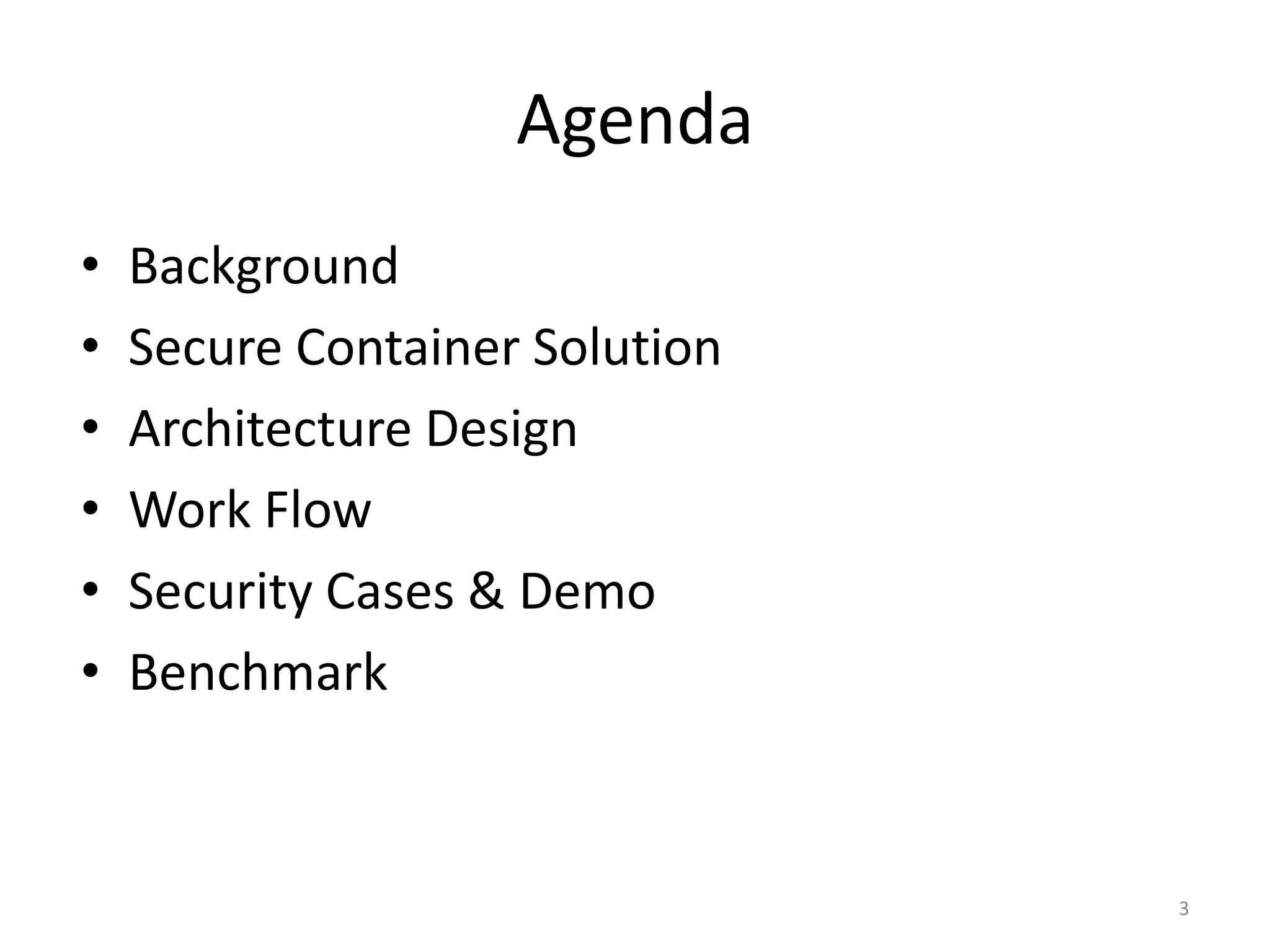 Agenda
• Background
• Secure Container Solution
• Architecture Design
• Work Flow
• Security Cases & Demo
• Benchmark
3
 