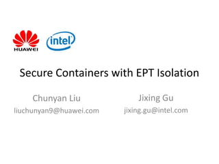 Secure Containers with EPT Isolation
Chunyan Liu
liuchunyan9@huawei.com
Jixing Gu
jixing.gu@intel.com
 