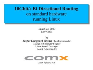 by Jesper Dangaard Brouer  <hawk@comx.dk> Master of Computer Science Linux Kernel Developer ComX Networks A/S LinuxCon 2009 d.23/9-2009 ComX Networks A/S 