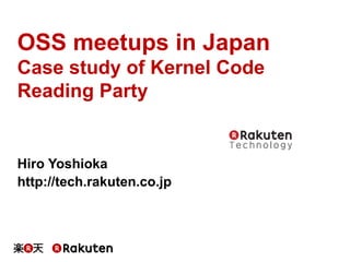 OSS meetups in Japan
Case study of Kernel Code
Reading Party	
Hiro Yoshioka
http://tech.rakuten.co.jp	
 