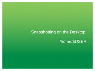 Snapshotting on the Desktop
/home/$USER
 