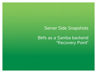 Server Side Snapshots
Btrfs as a Samba backend
“Recovery Point”
 