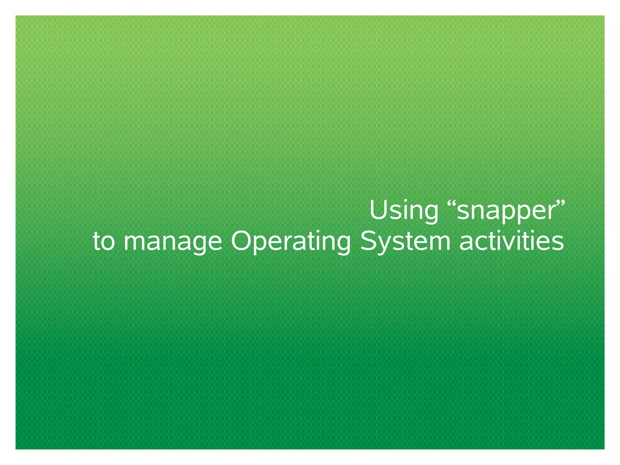 Using “snapper”
to manage Operating System activities
 