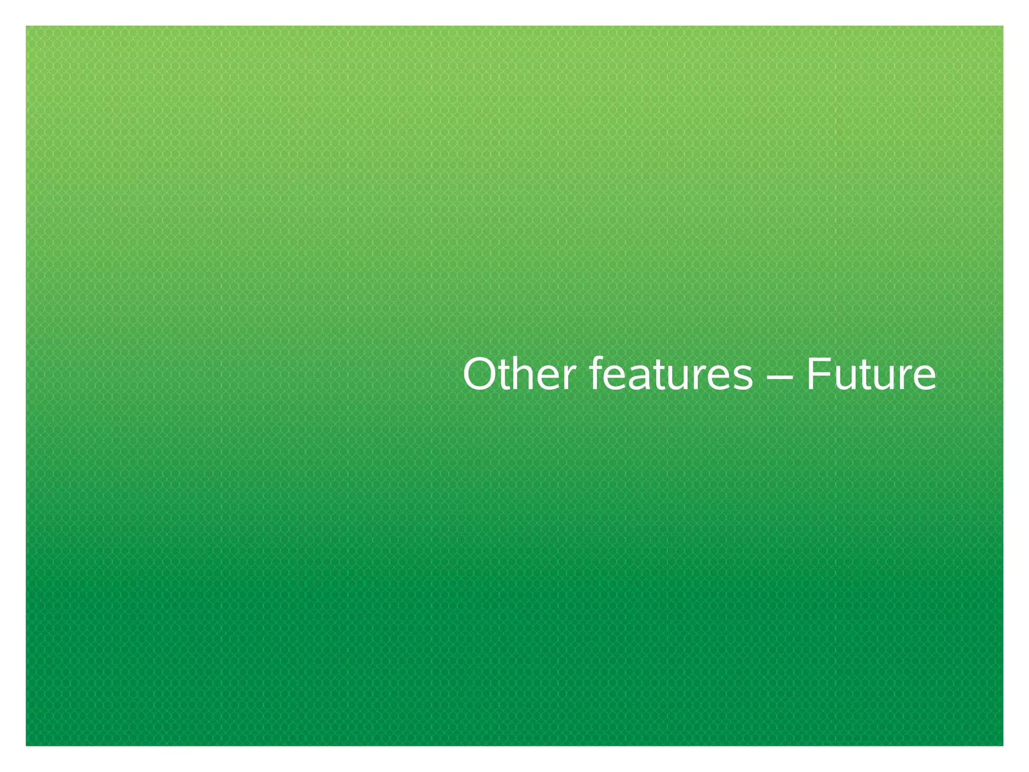 Other features – Future
 