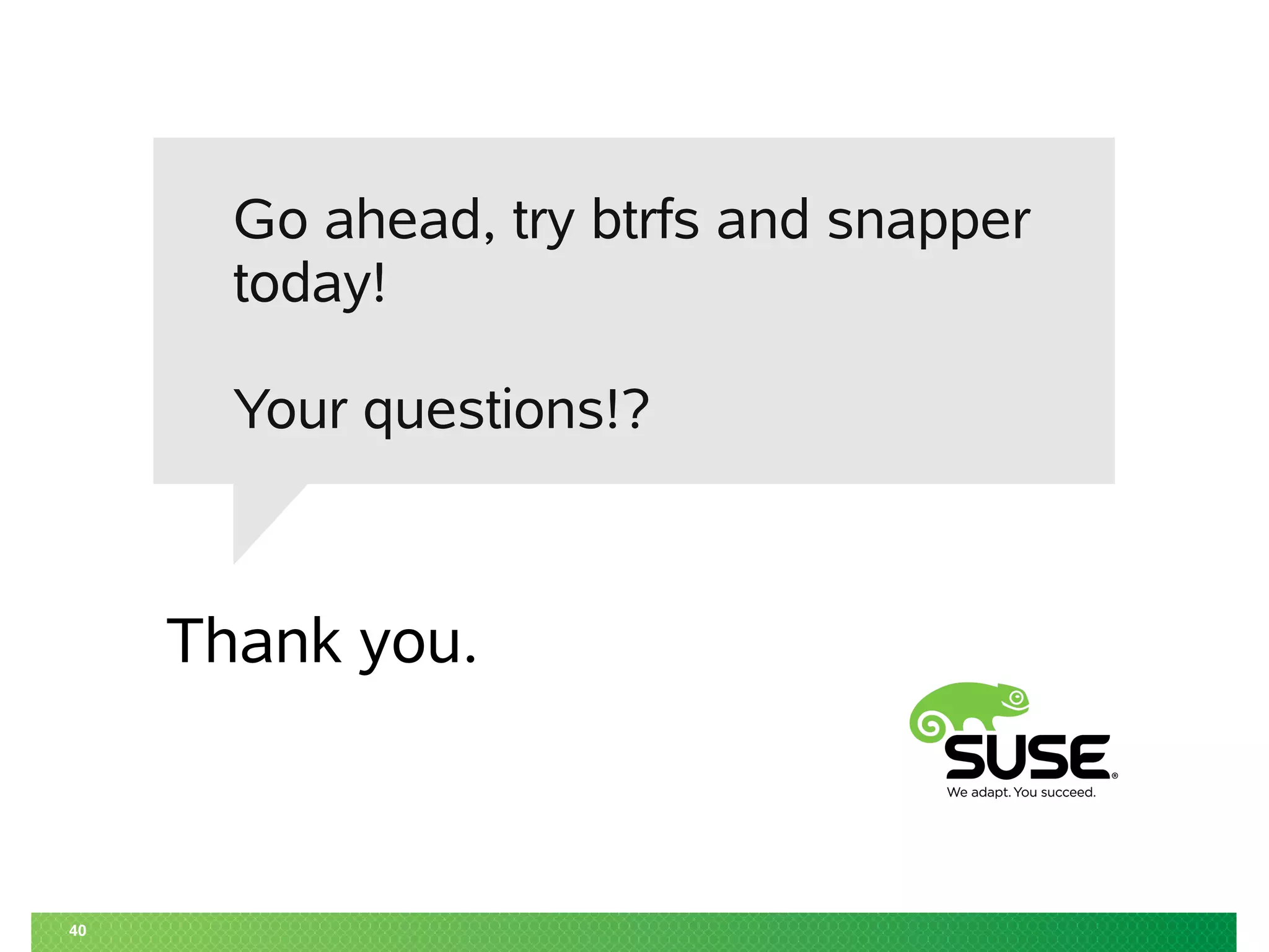 Thank you.
40
Go ahead, try btrfs and snapper
today!
Your questions!?
 